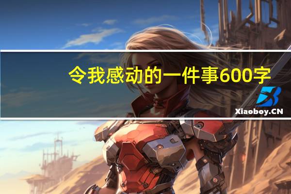 令我感动的一件事 600字（令我感动的一件事600字）