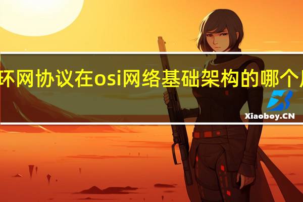 令牌环网协议在osi网络基础架构的哪个层次上运行（令牌环）