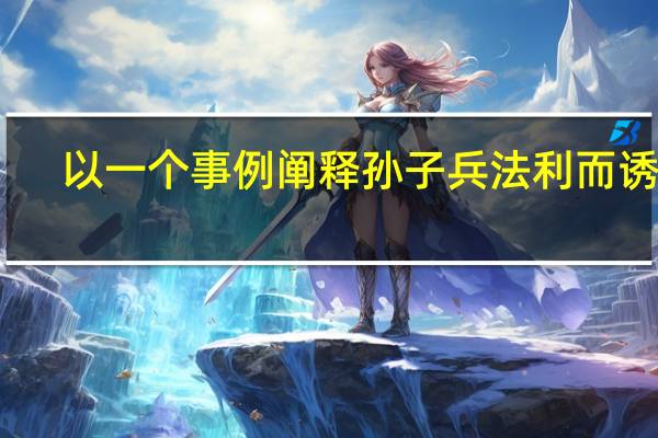 以一个事例阐释孙子兵法利而诱之