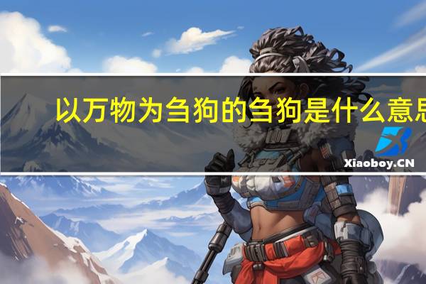 以万物为刍狗的刍狗是什么意思（刍狗是什么意思）