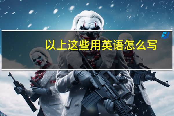 以上这些用英语怎么写