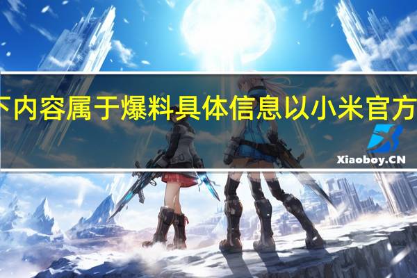以下内容属于爆料具体信息以小米官方公布为准