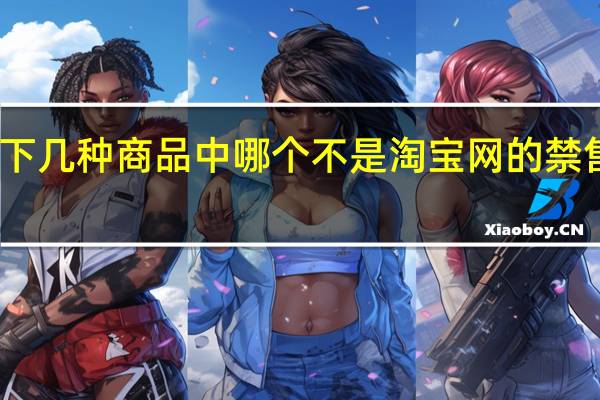 以下几种商品中哪个不是淘宝网的禁售商品呢（以下几种商品中哪个不是淘宝网的禁售商品）