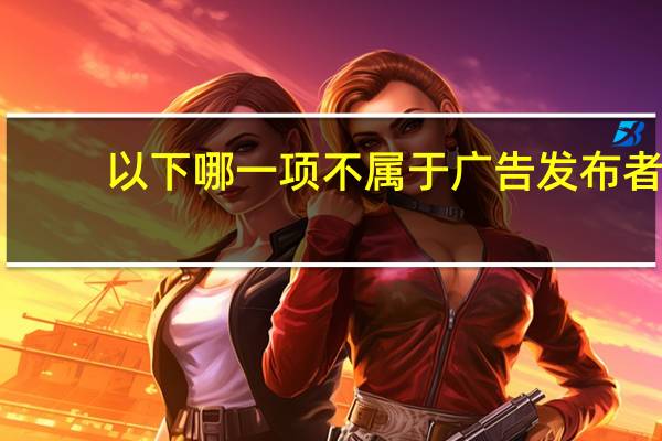 以下哪一项不属于广告发布者（以下哪种行为不属于在评论中发布广告）