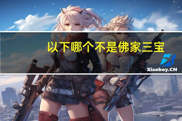 以下哪个不是佛家三宝（佛家三宝是什么）