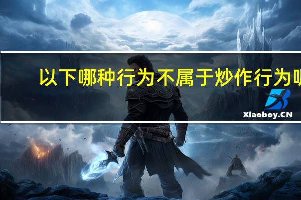 以下哪种行为不属于炒作行为呢（以下哪种行为不属于炒作行为）