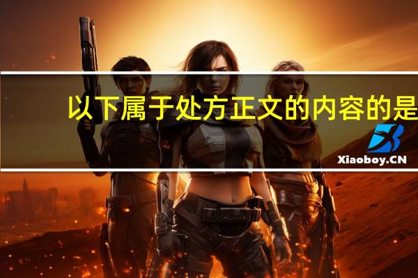 以下属于处方正文的内容的是
