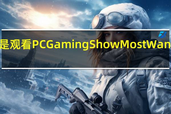 以下是观看PCGamingShow MostWanted的方法