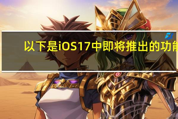 以下是iOS 17中即将推出的功能