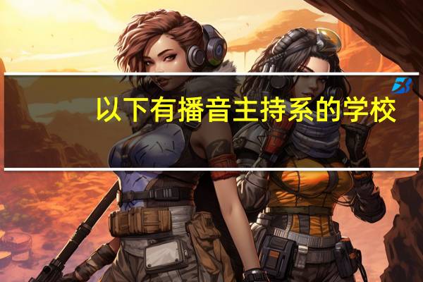 以下有播音主持系的学校，那些是一本，那些是二本，那些是三本