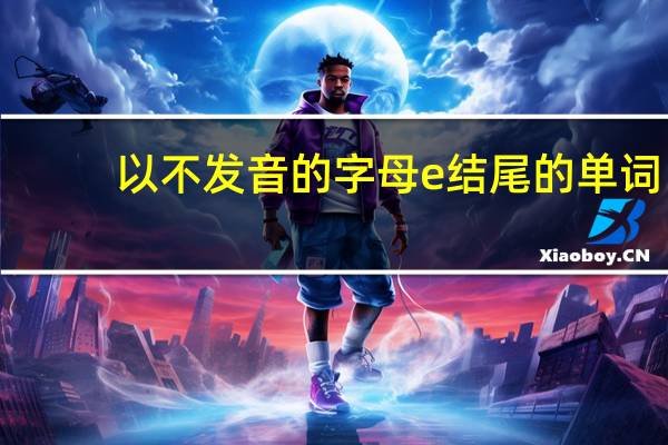 以不发音的字母e结尾的单词