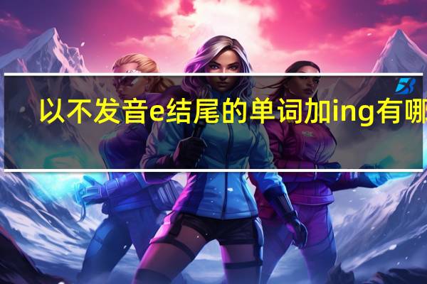 以不发音e结尾的单词加ing有哪些