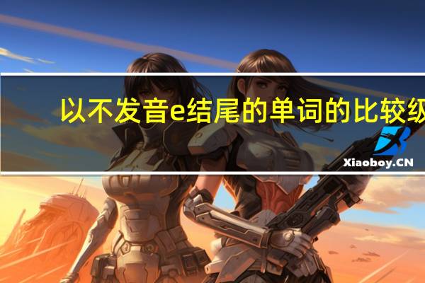 以不发音e结尾的单词的比较级