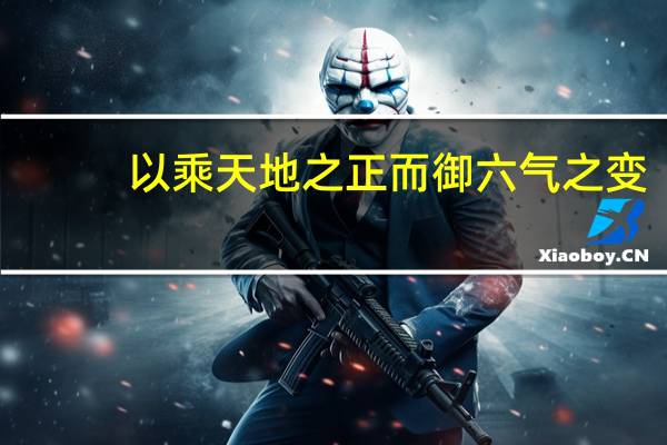 以乘天地之正而御六气之变