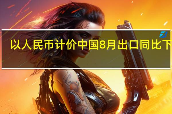 以人民币计价 中国8月出口同比下降3.2%