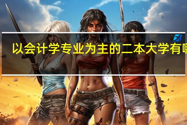 以会计学专业为主的二本大学有哪些