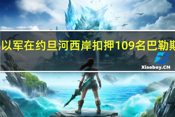 以军在约旦河西岸扣押109名巴勒斯坦人