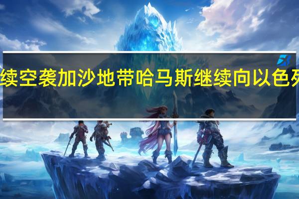 以军持续空袭加沙地带 哈马斯继续向以色列发射火箭弹