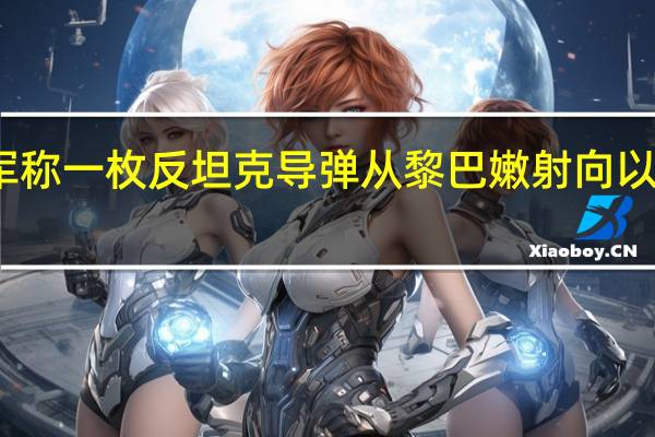 以军称一枚反坦克导弹从黎巴嫩射向以北部地区