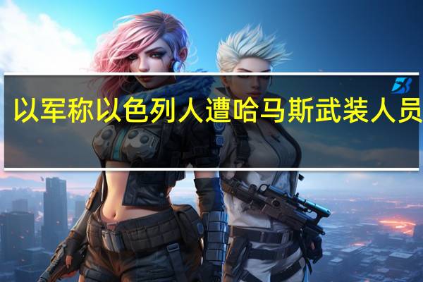 以军称以色列人遭哈马斯武装人员劫持