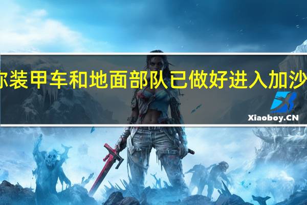 以军称装甲车和地面部队已做好进入加沙地带的准备