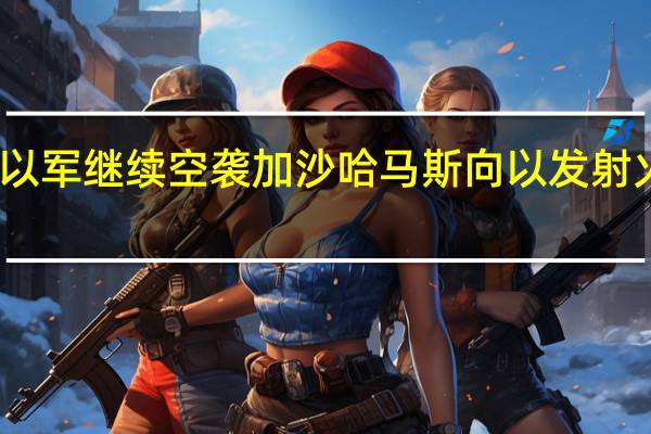 以军继续空袭加沙 哈马斯向以发射火箭弹