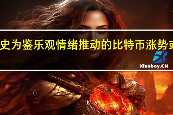 以史为鉴 乐观情绪推动的比特币涨势或将持续