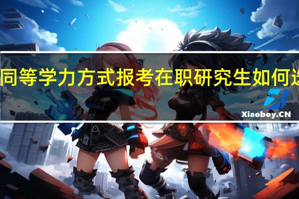 以同等学力方式报考在职研究生如何选择院校