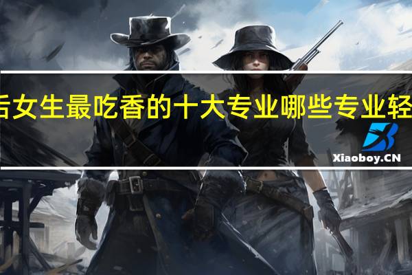 以后女生最吃香的十大专业 哪些专业轻松工资高