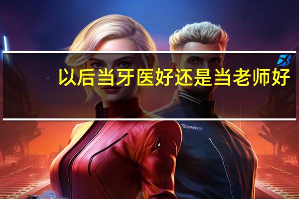 以后当牙医好还是当老师好