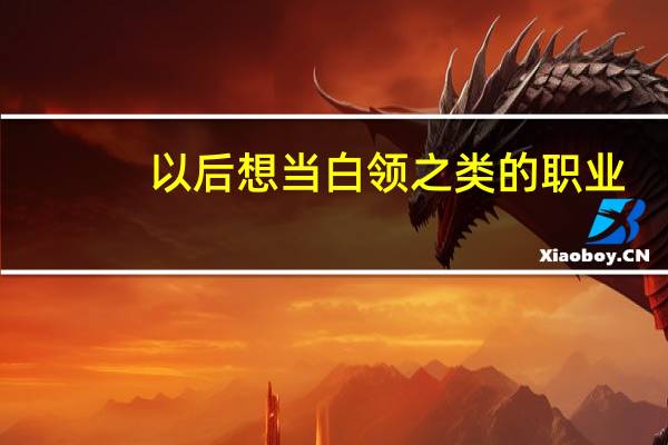 以后想当白领之类的职业，应该选什么专业呢