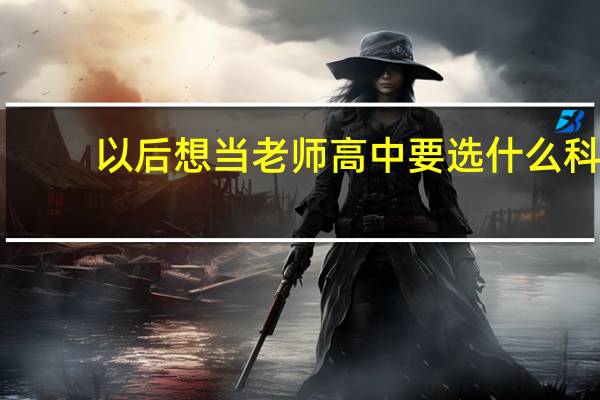 以后想当老师高中要选什么科