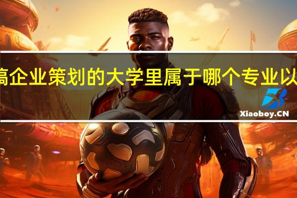 以后我想搞企业策划的 大学里属于哪个专业 以后找工作容易吗