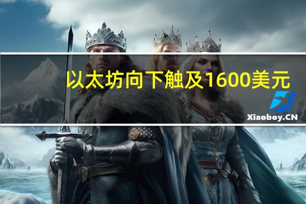 以太坊向下触及1600美元/枚为8月23日来首次日内跌2.23%