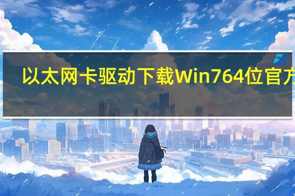 以太网卡驱动下载Win7 64位 官方版(以太网卡驱动下载Win7 64位 官方版功能简介)