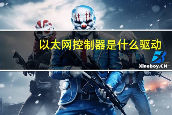 以太网控制器是什么驱动（以太网控制器是什么）