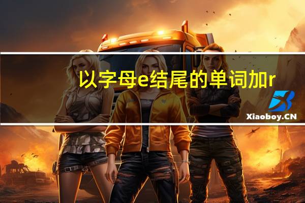 以字母e结尾的单词加r