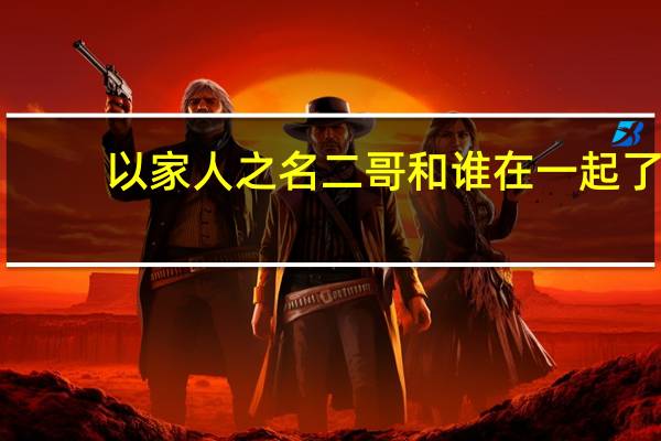 以家人之名二哥和谁在一起了