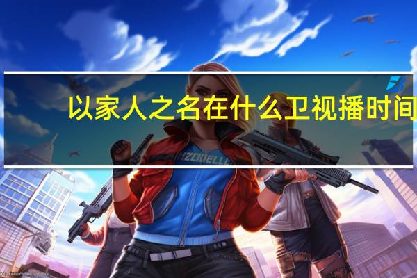 以家人之名在什么卫视播时间（以家人之名在什么卫视播出）