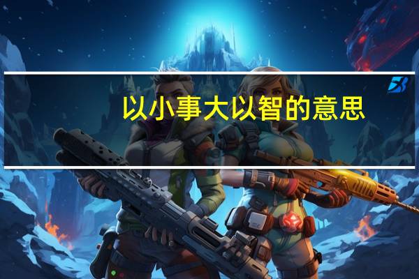 以小事大以智的意思