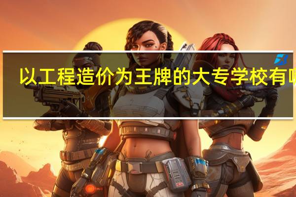 以工程造价为王牌的大专学校有哪些