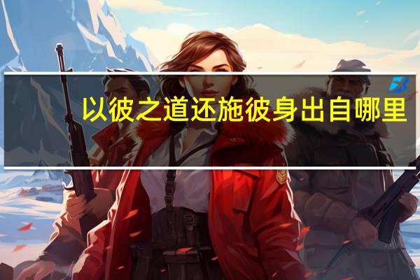 以彼之道还施彼身出自哪里（以彼之道还施彼身）