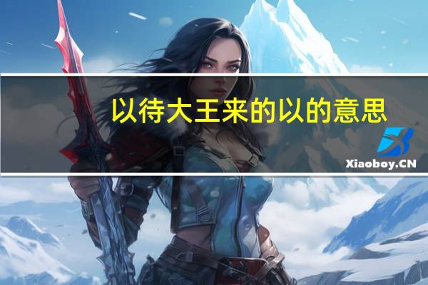 以待大王来的以的意思
