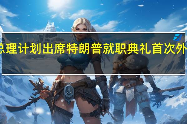 以总理计划出席特朗普就职典礼 首次外访引关注