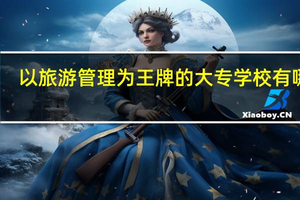 以旅游管理为王牌的大专学校有哪些