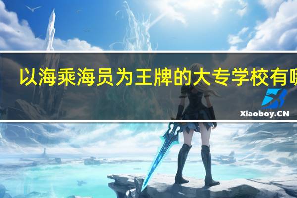 以海乘海员为王牌的大专学校有哪些