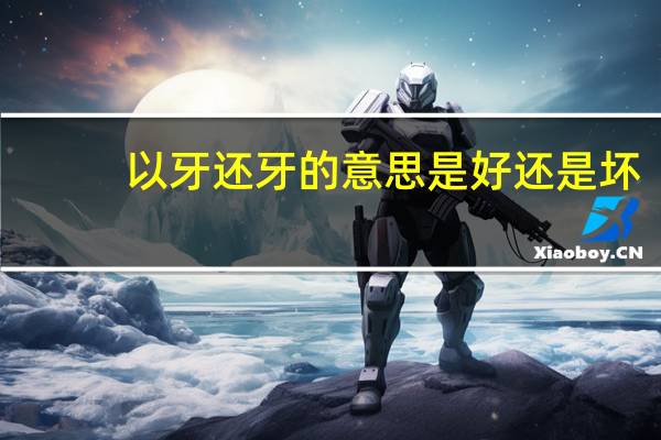 以牙还牙的意思是好还是坏（以牙还牙的意思）