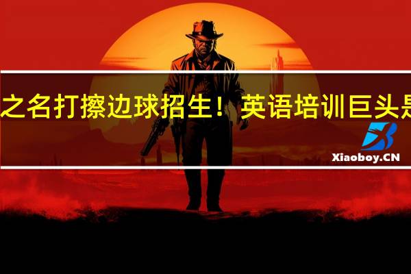 以相亲之名打擦边球招生！英语培训巨头是如何没落的