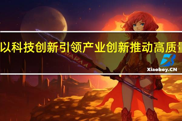 以科技创新引领产业创新 推动高质量发展