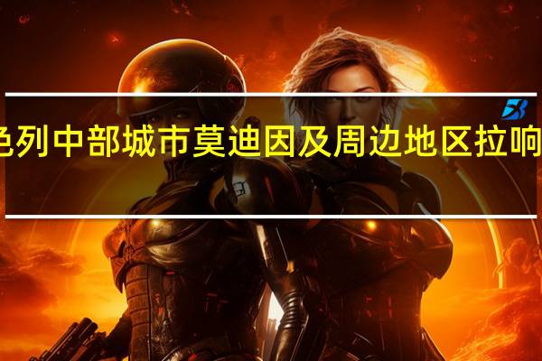 以色列中部城市莫迪因及周边地区拉响防空警报